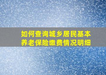 如何查询城乡居民基本养老保险缴费情况明细