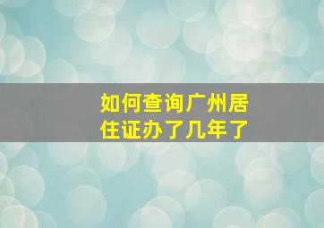 如何查询广州居住证办了几年了