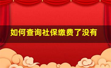 如何查询社保缴费了没有