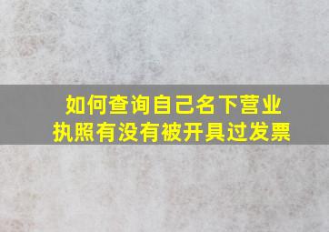 如何查询自己名下营业执照有没有被开具过发票