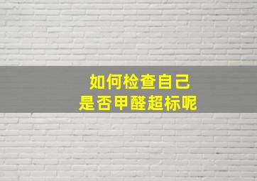 如何检查自己是否甲醛超标呢