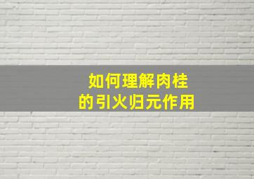 如何理解肉桂的引火归元作用