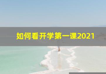 如何看开学第一课2021