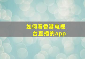 如何看香港电视台直播的app