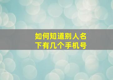 如何知道别人名下有几个手机号