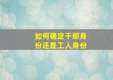 如何确定干部身份还是工人身份