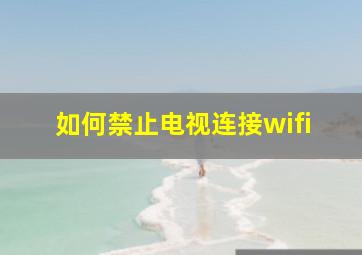 如何禁止电视连接wifi