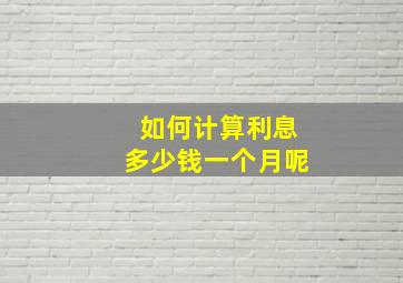 如何计算利息多少钱一个月呢