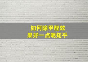 如何除甲醛效果好一点呢知乎