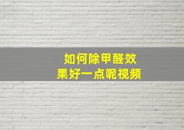 如何除甲醛效果好一点呢视频