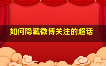 如何隐藏微博关注的超话