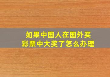 如果中国人在国外买彩票中大奖了怎么办理