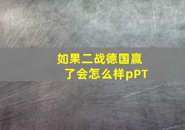 如果二战德国赢了会怎么样pPT