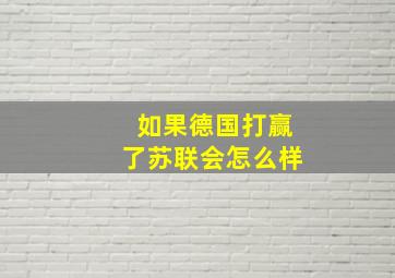 如果德国打赢了苏联会怎么样