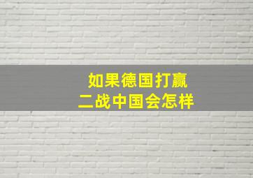 如果德国打赢二战中国会怎样