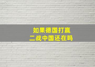 如果德国打赢二战中国还在吗