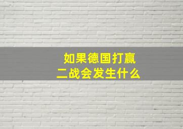 如果德国打赢二战会发生什么