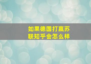 如果德国打赢苏联知乎会怎么样