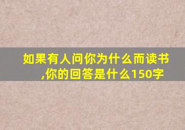 如果有人问你为什么而读书,你的回答是什么150字