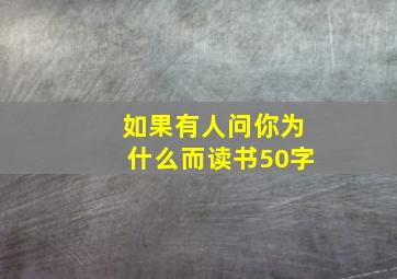 如果有人问你为什么而读书50字