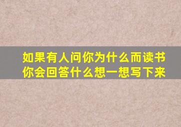 如果有人问你为什么而读书你会回答什么想一想写下来