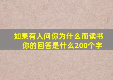 如果有人问你为什么而读书你的回答是什么200个字