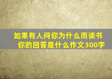 如果有人问你为什么而读书你的回答是什么作文300字