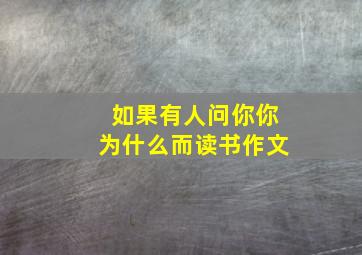 如果有人问你你为什么而读书作文