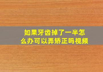 如果牙齿掉了一半怎么办可以弄矫正吗视频