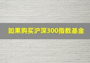 如果购买沪深300指数基金