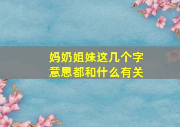 妈奶姐妹这几个字意思都和什么有关