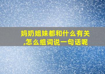 妈奶姐妹都和什么有关,怎么组词说一句话呢