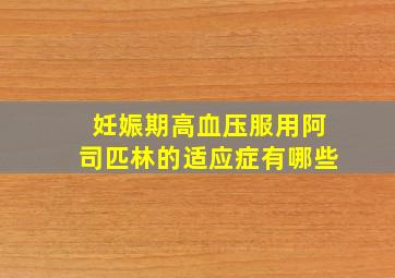 妊娠期高血压服用阿司匹林的适应症有哪些