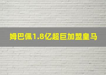 姆巴佩1.8亿超巨加盟皇马