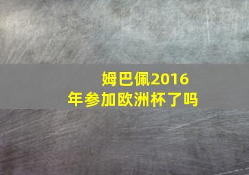 姆巴佩2016年参加欧洲杯了吗