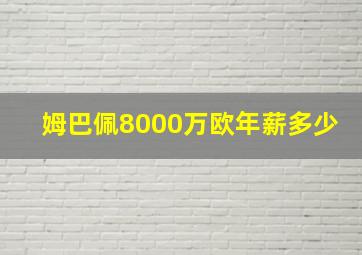 姆巴佩8000万欧年薪多少