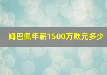 姆巴佩年薪1500万欧元多少