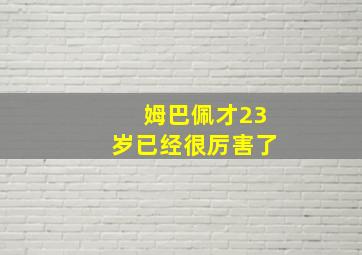 姆巴佩才23岁已经很厉害了