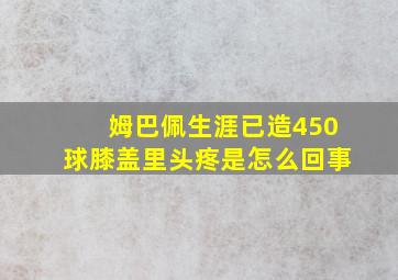 姆巴佩生涯已造450球膝盖里头疼是怎么回事