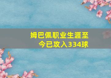 姆巴佩职业生涯至今已攻入334球