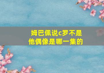 姆巴佩说c罗不是他偶像是哪一集的