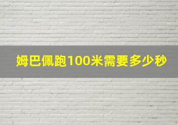 姆巴佩跑100米需要多少秒