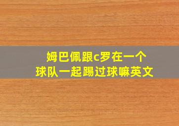 姆巴佩跟c罗在一个球队一起踢过球嘛英文