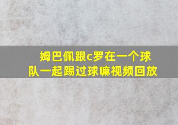 姆巴佩跟c罗在一个球队一起踢过球嘛视频回放