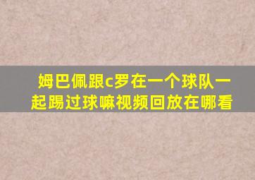 姆巴佩跟c罗在一个球队一起踢过球嘛视频回放在哪看