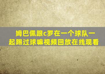 姆巴佩跟c罗在一个球队一起踢过球嘛视频回放在线观看