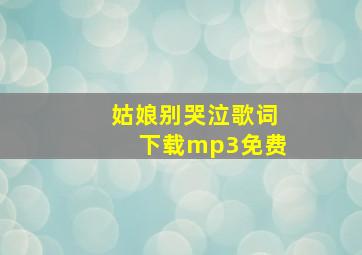 姑娘别哭泣歌词下载mp3免费