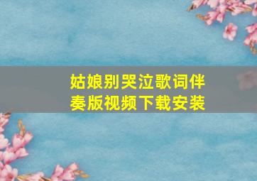 姑娘别哭泣歌词伴奏版视频下载安装