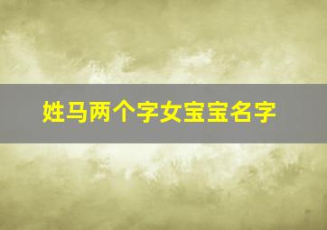 姓马两个字女宝宝名字