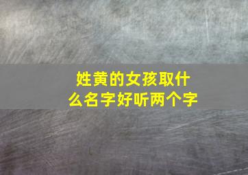 姓黄的女孩取什么名字好听两个字